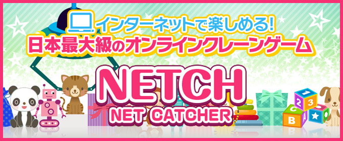 株式会社ネッチ [NETCH NET CATCHER] 日本最大級のオンラインクレーンゲーム