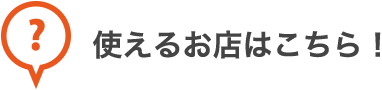 使えるお店はこちら！