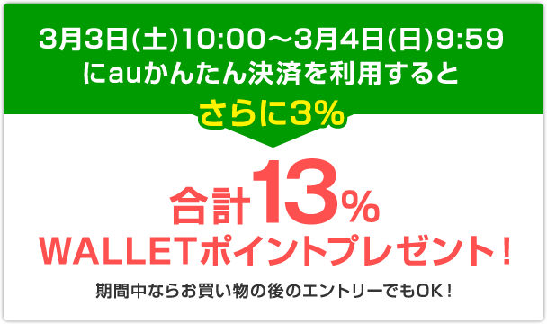 3月3日(土)10:00～3月4日(日)9:59にauかんたん決済を利用するとさらに3%合計13%WALLETポイントプレゼント！