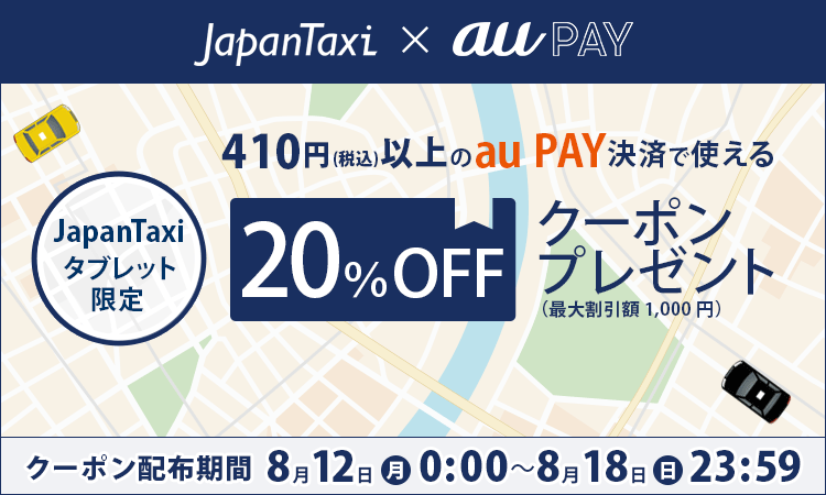 JapanTaxiタブレット限定 410円（税込）以上のau PAY決済で使える20％OFFクーポンプレゼント　クーポン配布期間　8月12日（月）0:00～8月18日（日）23:59