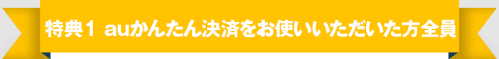 特典① auかんたん決済をお使い頂いた方全員