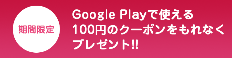 期間限定　Google Playで使える100円のクーポンをもれなくプレゼント!!