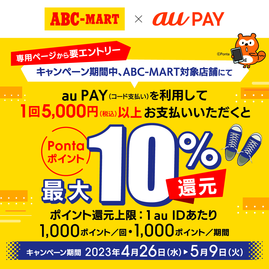 キャンペーン期間中、専用ページからエントリーして、ABC-MART対象店舗にてau PAY（コード支払い）を利用して5,000円(税込)以上お支払いいただくと、Pontaポイント最大10％還元♪【期間：4/26（水）～5/9（火）】