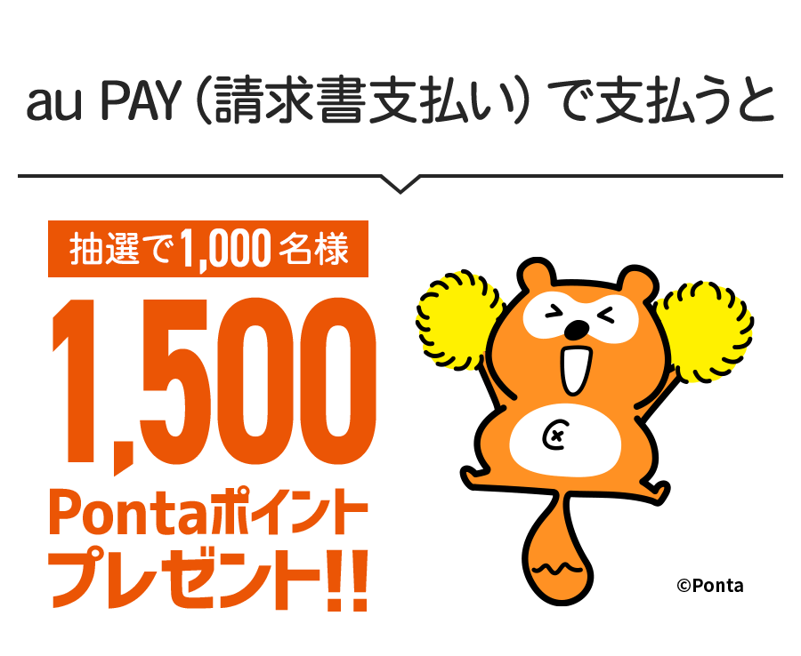 au PAY（請求書支払い）で支払うと、抽選で1,000名様に1,500 Pontaポイントをプレゼント
