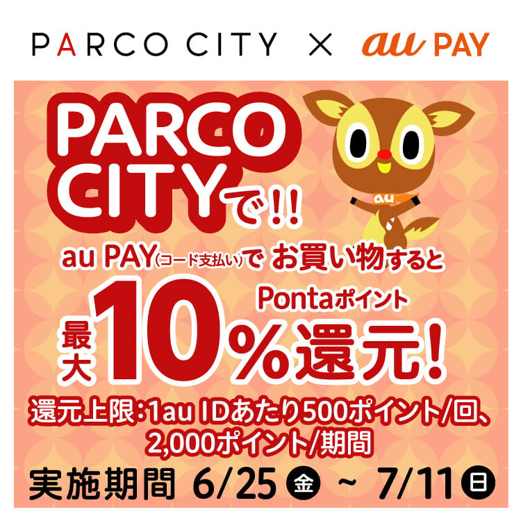 PARCO CITYでau PAY(コード支払い)でお買い物すると、Pontaポイント最大10%還元！実施期間　6/25(金)～7/11(日)