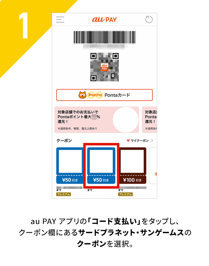 1. au PAY アプリの「コード支払い」をタップし、クーポン欄にあるサードプラネット・サンゲームスのクーポンを選択。※au PAY 割引クーポンを併用した場合、割引前の金額からポイント還元いたします。