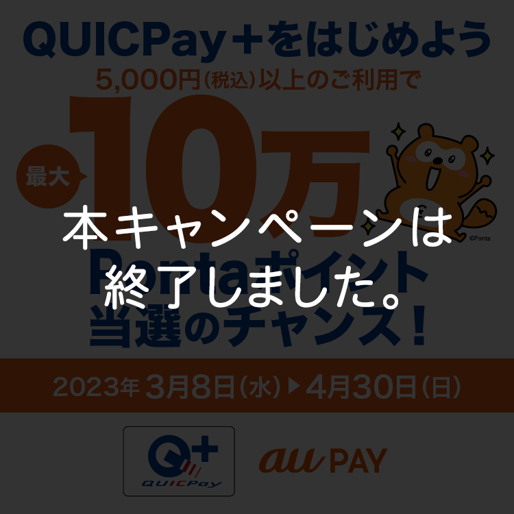 本キャンペーンは終了しました。｜QUICPay+をはじめよう 5,000円（税込）以上のご利用で最大10万Pontaポイント当選のチャンス！2023年3月8日（水）～4月30日（日）