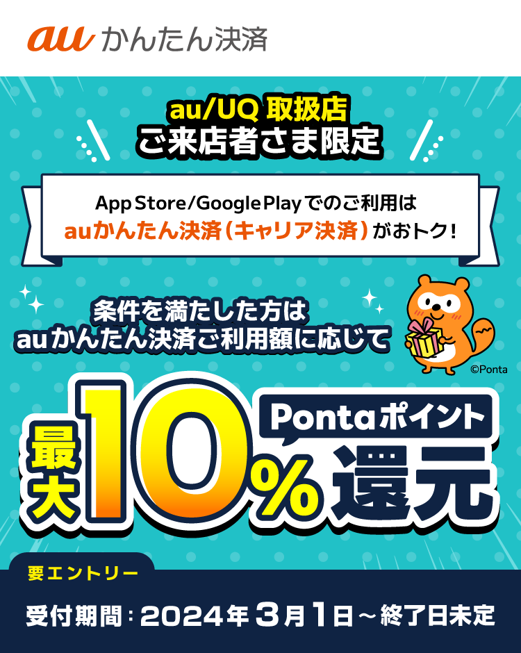 [au/UQ取扱店ご来店者さま限定] 条件を満たした方はauかんたん決済ご利用額に応じて最大10％Pontaポイント還元！