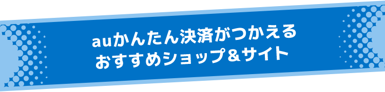 auかんたん決済がつかえるおすすめショップ＆サイト
