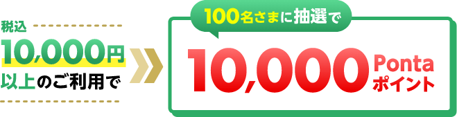 税込10,000円以上のご利用で 100名さまに抽選で10,000Pontaポイント